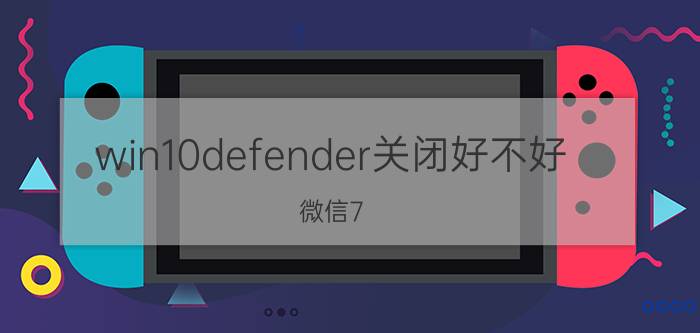 win10defender关闭好不好 微信7.0的后台始终在运行，怎么彻底关闭退出？